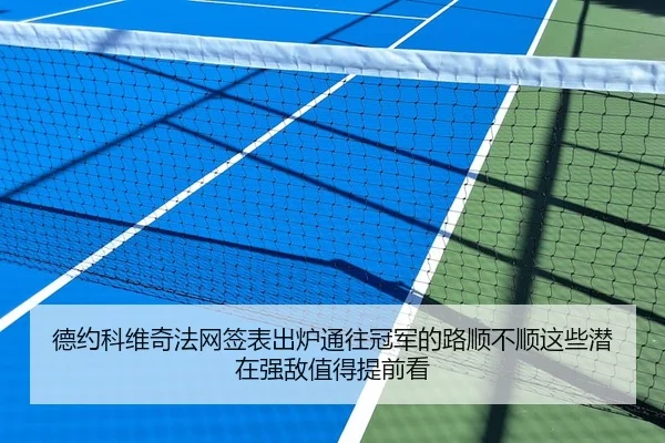 德约科维奇法网签表出炉通往冠军的路顺不顺这些潜在强敌值得提前看