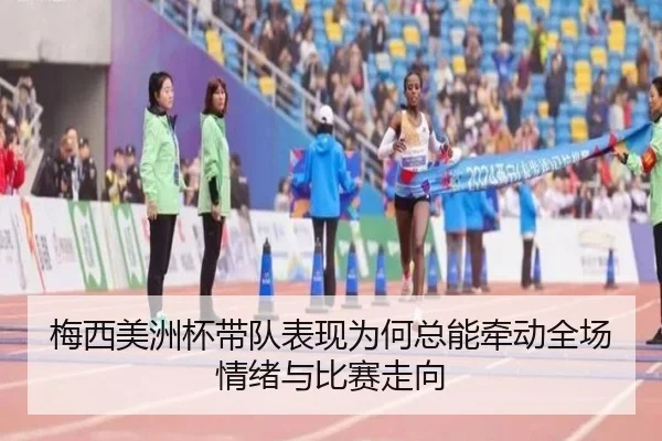 梅西美洲杯带队表现为何总能牵动全场情绪与比赛走向